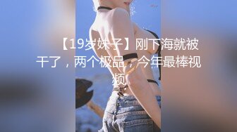 ❤️【19岁妹子】刚下海就被干了，两个极品，今年最棒视频