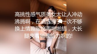 高挑性感气质美女太让人冲动沸腾啊，在酒店操了一次不够换上情趣服饰再啪啪插，大长腿夹着销魂给力啊的!