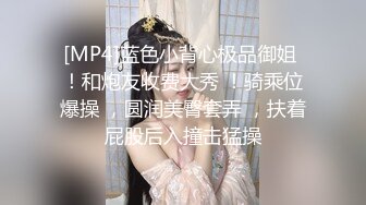 [MP4]蓝色小背心极品御姐 ！和炮友收费大秀 ！骑乘位爆操 ，圆润美臀套弄 ，扶着屁股后入撞击猛操