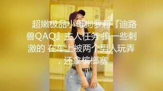 ⚡超嫩极品小母狗萝莉『迪路兽QAQ』主人任务 搞一些刺激的 在车上被两个男人玩弄，还拿槟榔塞