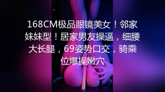 168CM极品眼镜美女！邻家妹妹型！居家男友操逼，细腰大长腿，69姿势口交，骑乘位爆操嫩穴