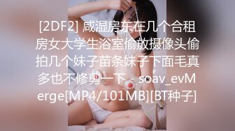 [2DF2] 咸湿房东在几个合租房女大学生浴室偷放摄像头偷拍几个妹子苗条妹子下面毛真多也不修剪一下 - soav_evMerge[MP4/101MB][BT种子]