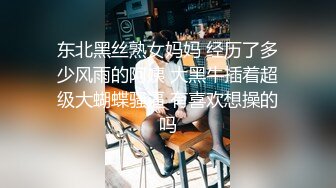 东北黑丝熟女妈妈 经历了多少风雨的阿姨 大黑牛插着超级大蝴蝶骚逼 有喜欢想操的吗