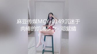 麻豆传媒MCY-0149沉迷于肉棒的饥渴少女- 邓紫晴