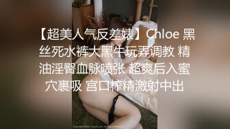 【超美人气反差婊】Chloe 黑丝死水裤大黑牛玩弄调教 精油淫臀血脉喷张 超爽后入蜜穴裹吸 宫口榨精激射中出