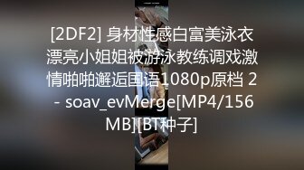 [2DF2] 身材性感白富美泳衣漂亮小姐姐被游泳教练调戏激情啪啪邂逅国语1080p原档 2 - soav_evMerge[MP4/156MB][BT种子]