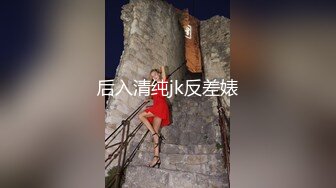 后入清纯jk反差婊