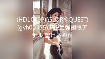 (HD1080P)(GLORY QUEST)(gvh00355)現役最強極限アナル 望月あやか