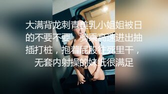 大满背龙刺青美乳小姐姐被日的不要不要，骑乘高速进出抽插打桩，抱着屁股往死里干，无套内射操的妹纸很满足