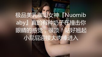 极品美乳御姐女神『Nuomibaby』真的有种奶子在撞击你眼睛的感觉，很顶！站好翘起小屁屁迎接大肉棒进入