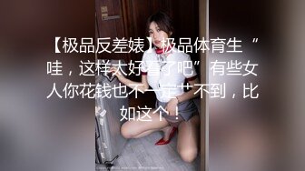 【极品反差婊】极品体育生“哇，这样太好看了吧”有些女人你花钱也不一定艹不到，比如这个！