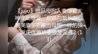 〖juju〗极品母狗人妻绿妻大神淫乱盛宴，皮肤白皙长腿细腰美妻多P 被当母狗一样的操，端庄优雅娇妻极度淫骚2 (13)