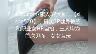 kcf9.com-素人3P大神，【sison530】，真实3P健身教练和职业女HR自拍，三人均为首次见面，女女互玩