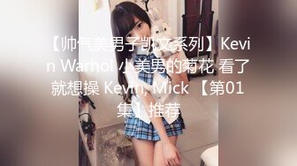 【帅气美男子凯文系列】Kevin Warhol 小美男的菊花 看了就想操 Kevin, Mick 【第01集】推荐