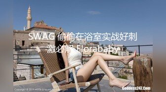 SWAG 偷偷在浴室实战好刺激必解 Florababy