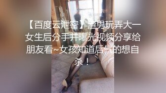 【百度云泄密】渣男玩弄大一女生后分手并曝光视频分享给朋友看~女孩知道后气的想自杀！