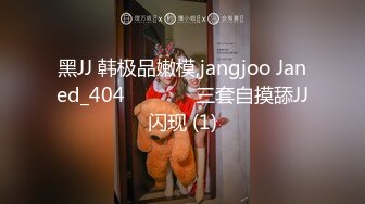 黑JJ 韩极品嫩模,jangjoo Janed_404장주三套自摸舔JJ闪现 (1)