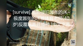 [survive] 威胁侵犯嚣张的JK~极度嚣张的JK被体育老师(40岁)反覆玩弄并播种 [中文字幕]