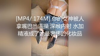 [MP4/ 174M] 你的女神被人拿嘴巴当逼操 深喉内射 水加精液成了她最奢侈的化妆品