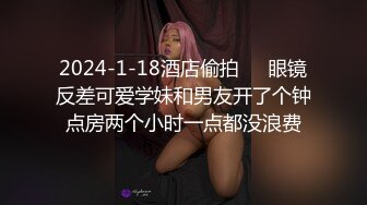 2024-1-18酒店偷拍❤️眼镜反差可爱学妹和男友开了个钟点房两个小时一点都没浪费