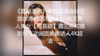 《震撼泄密》身临其境身材无敌微博40万粉大奶一线天秀人美女【何嘉颖】露三点和摄影师互动画面唯美诱人4K超清