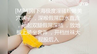 [MP4]刚下海极度淫骚粉嫩美穴妹子 ，深喉假屌口水直流 ，抬起双腿假屌深插 ，放地板上骑坐套弄 ，开档丝袜大屁股后入