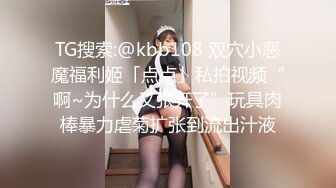 TG搜索:@kbb108 双穴小恶魔福利姬「点点」私拍视频“啊~为什么又张开了”玩具肉棒暴力虐菊扩张到流出汁液