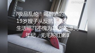 ?极品乱伦！喝醉酒的反差婊19岁嫂子从反抗到享受，附生活照??不愧为19岁的漂亮年纪，无毛粉红嫩B