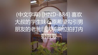 (中文字幕) [HND-884] 喜欢大叔的学生妹石原希望勾引男朋友的老爸巨尻骑乘位拍打内射做爱