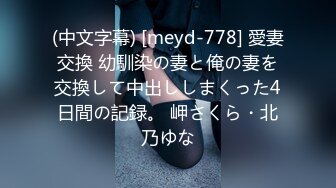 (中文字幕) [meyd-778] 愛妻交換 幼馴染の妻と俺の妻を交換して中出ししまくった4日間の記録。 岬さくら・北乃ゆな