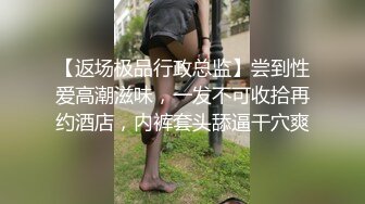 【返场极品行政总监】尝到性爱高潮滋味，一发不可收拾再约酒店，内裤套头舔逼干穴爽