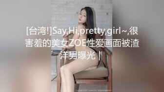 [台湾!]Say,Hi,pretty,girl~,很害羞的美女ZOE性爱画面被渣洋男曝光｜