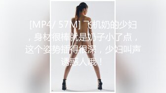 [MP4/ 57M] 飞机奶的少妇，身材很棒就是奶子小了点，这个姿势插得很深，少妇叫声诱惑人哦！