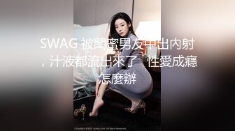 SWAG 被閨蜜男友中出內射，汁液都流出來了⋯性愛成癮怎麼辦