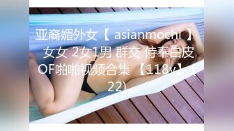 亚裔媚外女【 asianmochi 】 女女 2女1男 群交 侍奉白皮OF啪啪视频合集 【118v】 (22)