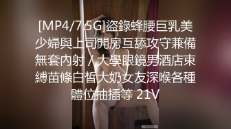 [MP4/7.5G]盜錄蜂腰巨乳美少婦與上司開房互舔攻守兼備無套內射／大學眼鏡男酒店束縛苗條白皙大奶女友深喉各種體位抽插等 21V