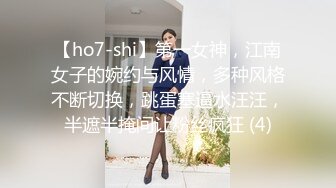 【ho7-shi】第一女神，江南女子的婉约与风情，多种风格不断切换，跳蛋塞逼水汪汪，半遮半掩间让粉丝疯狂 (4)