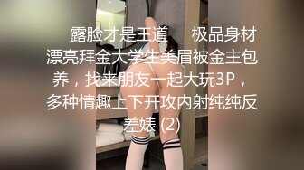 ❤️露脸才是王道❤️极品身材漂亮拜金大学生美眉被金主包养，找来朋友一起大玩3P，多种情趣上下开攻内射纯纯反差婊 (2)