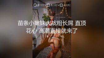 苗条小嫩妹大战粗长屌 直顶花心 高潮直接就来了