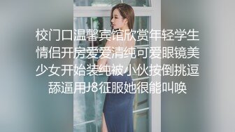 校门口温馨宾馆欣赏年轻学生情侣开房爱爱清纯可爱眼镜美少女开始装纯被小伙按倒挑逗舔逼用J8征服她很能叫唤