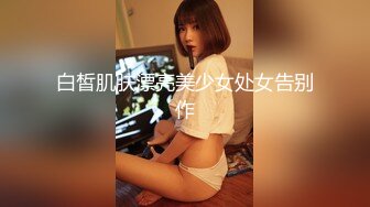 白皙肌肤漂亮美少女处女告别作