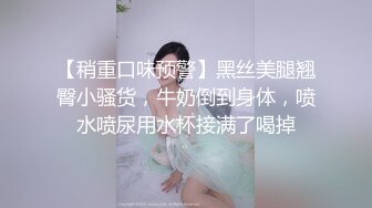 【稍重口味预警】黑丝美腿翘臀小骚货，牛奶倒到身体，喷水喷尿用水杯接满了喝掉