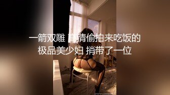 一箭双雕 高清偷拍来吃饭的极品美少妇 捎带了一位