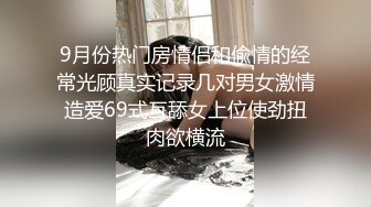 9月份热门房情侣和偸情的经常光顾真实记录几对男女激情造爱69式互舔女上位使劲扭肉欲横流