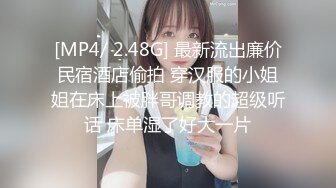 [MP4/ 2.48G] 最新流出廉价民宿酒店偷拍 穿汉服的小姐姐在床上被胖哥调教的超级听话 床单湿了好大一片