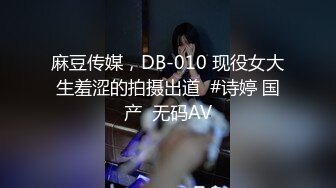 麻豆传媒，DB-010 现役女大生羞涩的拍摄出道  #诗婷 国产  无码AV