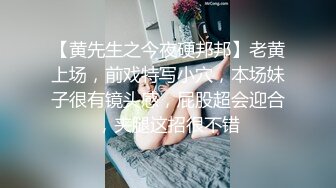 【黄先生之今夜硬邦邦】老黄上场，前戏特写小穴，本场妹子很有镜头感，屁股超会迎合，夹腿这招很不错