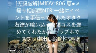 [无码破解]MIDV-806 夏●ミ帰り相部屋NTR 一緒にイベントを手伝ってくれたオタク友達が喰い込み卑猥コスを褒めてくれたからー ラブホでコスプレ中出し絶倫性交 葵いぶき