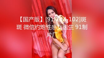 【国产版】[91KCM-102]斑斑 微信约炮性感女医生 91制片厂