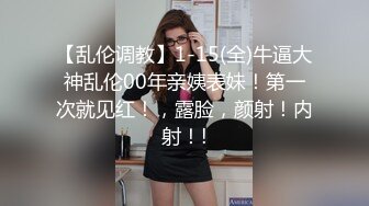 【乱伦调教】1-15(全)牛逼大神乱伦00年亲姨表妹！第一次就见红！，露脸，颜射！内射！!